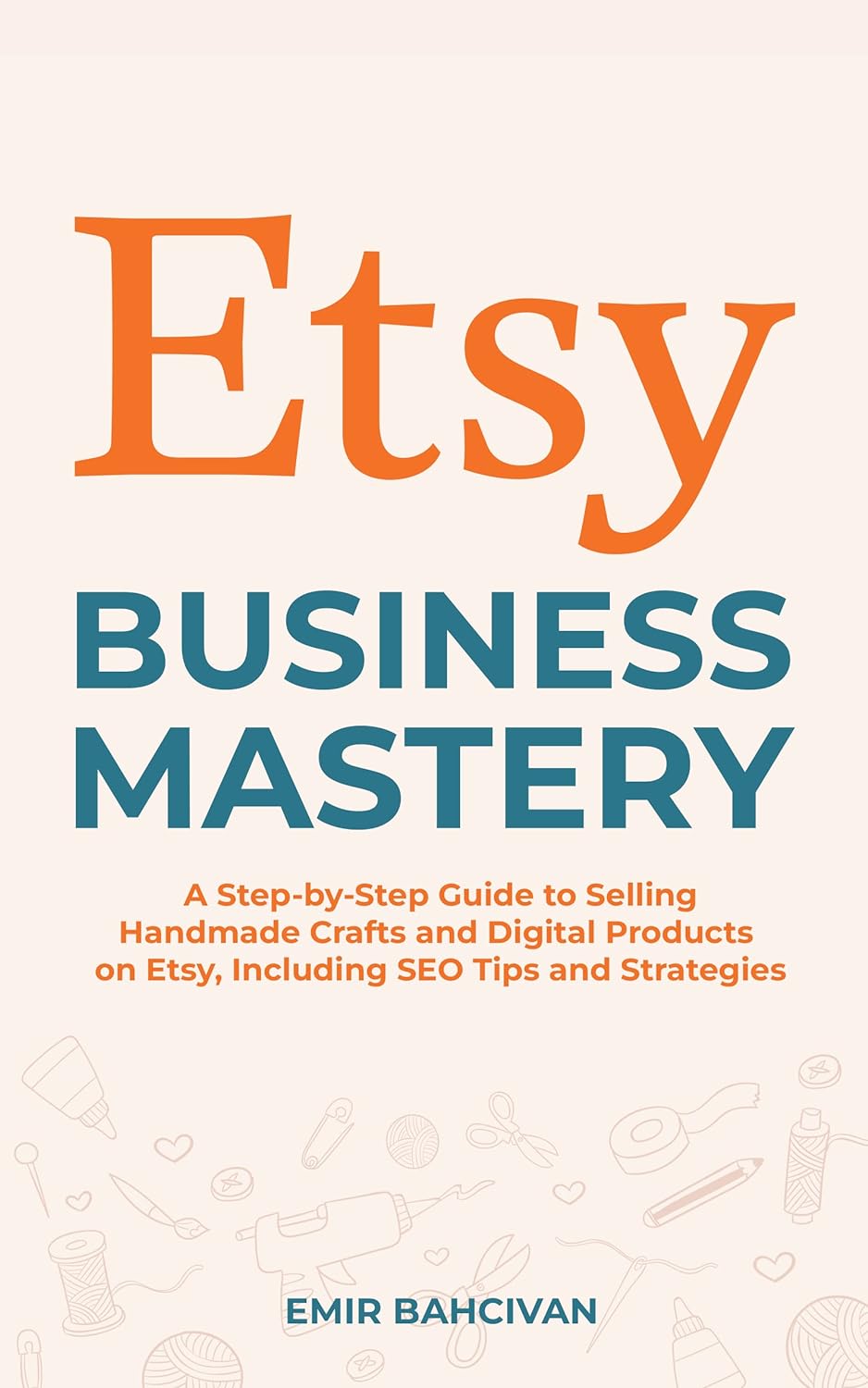 Etsy Business Mastery: A Step-by-Step Guide to Selling Handmade Crafts and Digital Products on Etsy, Including SEO Tips and Strategies     Kindle Edition